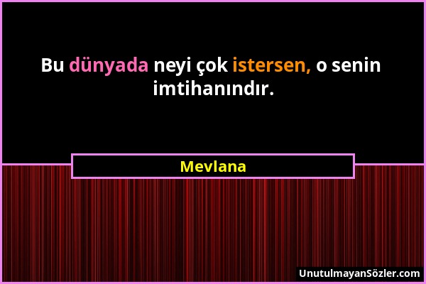Mevlana - Bu dünyada neyi çok istersen, o senin imtihanındır....