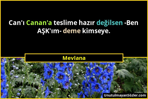 Mevlana - Can'ı Canan'a teslime hazır değilsen -Ben AŞK'ım- deme kimseye....