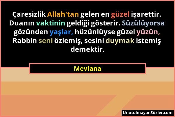 Mevlana - Çaresizlik Allah'tan gelen en güzel işarettir. Duanın vaktinin geldiği gösterir. Süzülüyorsa gözünden yaşlar, hüzünlüyse güzel yüzün, Rabbin...