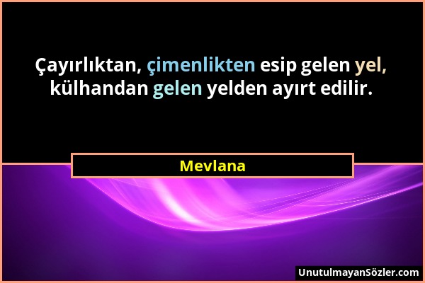 Mevlana - Çayırlıktan, çimenlikten esip gelen yel, külhandan gelen yelden ayırt edilir....