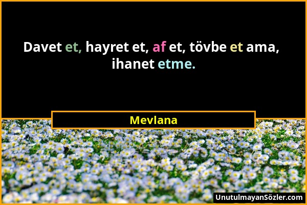 Mevlana - Davet et, hayret et, af et, tövbe et ama, ihanet etme....