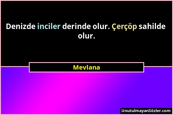 Mevlana - Denizde inciler derinde olur. Çerçöp sahilde olur....