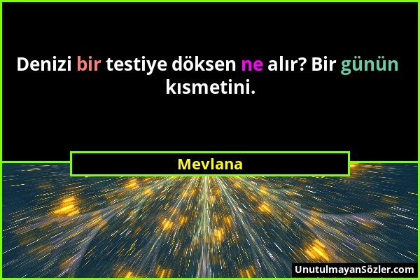 Mevlana - Denizi bir testiye döksen ne alır? Bir günün kısmetini....