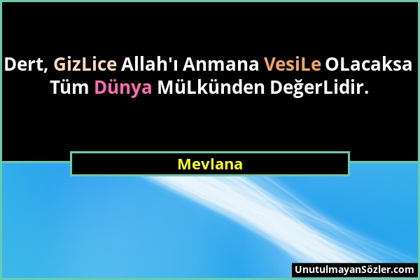Mevlana - Dert, GizLice Allah'ı Anmana VesiLe OLacaksa Tüm Dünya MüLkünden DeğerLidir....