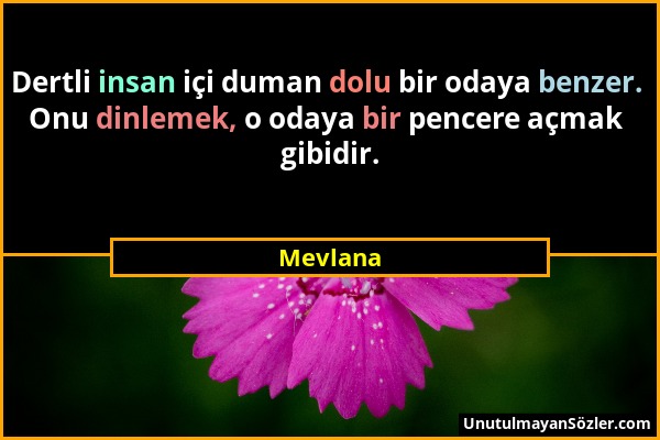 Mevlana - Dertli insan içi duman dolu bir odaya benzer. Onu dinlemek, o odaya bir pencere açmak gibidir....