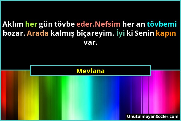 Mevlana - Aklım her gün tövbe eder.Nefsim her an tövbemi bozar. Arada kalmış bîçareyim. İyi ki Senin kapın var....