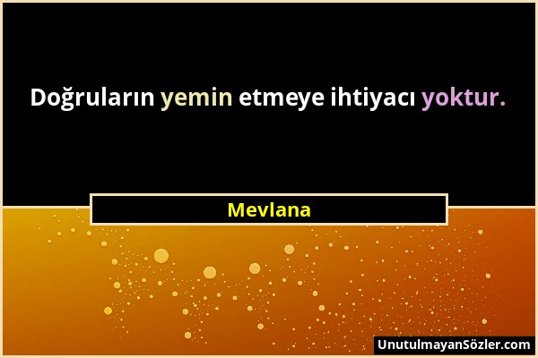 Mevlana - Doğruların yemin etmeye ihtiyacı yoktur....