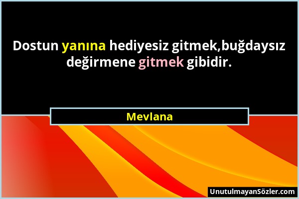 Mevlana - Dostun yanına hediyesiz gitmek,buğdaysız değirmene gitmek gibidir....
