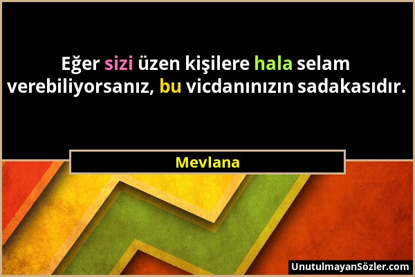 Mevlana - Eğer sizi üzen kişilere hala selam verebiliyorsanız, bu vicdanınızın sadakasıdır....