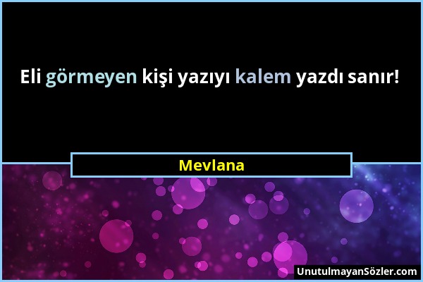 Mevlana - Eli görmeyen kişi yazıyı kalem yazdı sanır!...