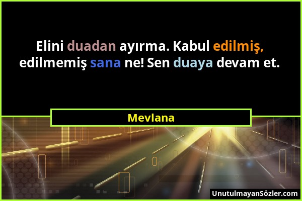 Mevlana - Elini duadan ayırma. Kabul edilmiş, edilmemiş sana ne! Sen duaya devam et....