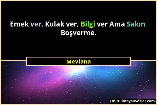 Mevlana - Emek ver, Kulak ver, Bilgi ver Ama Sakın Boşverme....