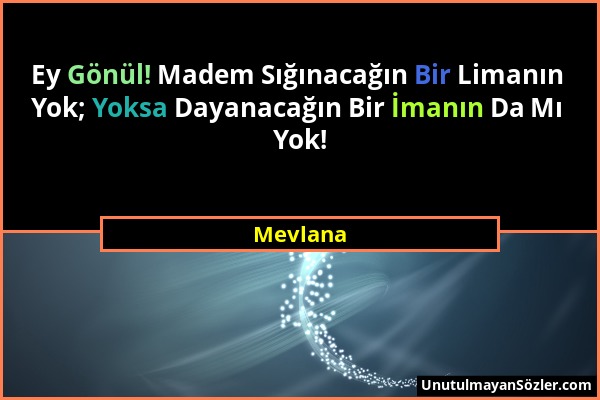 Mevlana - Ey Gönül! Madem Sığınacağın Bir Limanın Yok; Yoksa Dayanacağın Bir İmanın Da Mı Yok!...