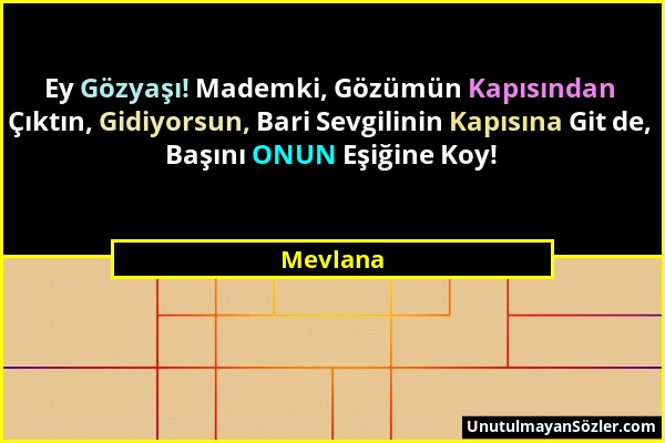 Mevlana - Ey Gözyaşı! Mademki, Gözümün Kapısından Çıktın, Gidiyorsun, Bari Sevgilinin Kapısına Git de, Başını ONUN Eşiğine Koy!...