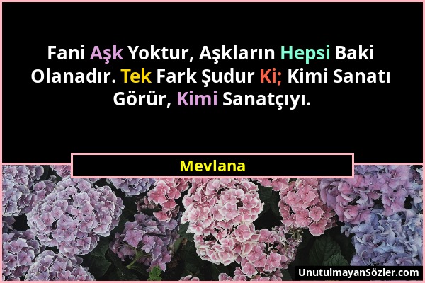 Mevlana - Fani Aşk Yoktur, Aşkların Hepsi Baki Olanadır. Tek Fark Şudur Ki; Kimi Sanatı Görür, Kimi Sanatçıyı....