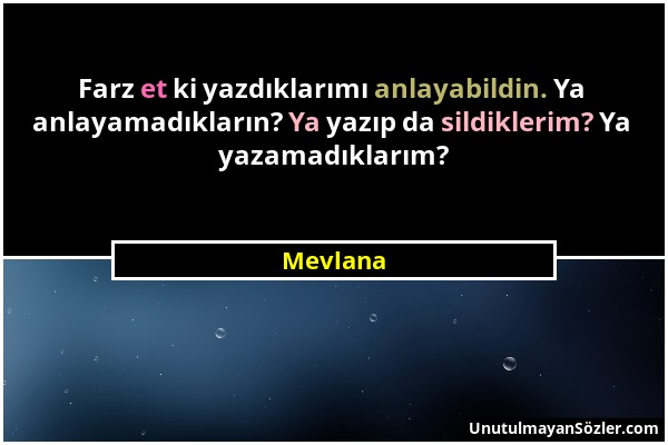 Mevlana - Farz et ki yazdıklarımı anlayabildin. Ya anlayamadıkların? Ya yazıp da sildiklerim? Ya yazamadıklarım?...
