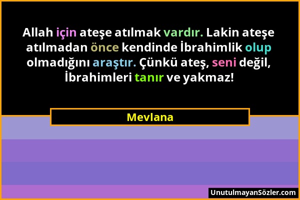 Mevlana - Allah için ateşe atılmak vardır. Lakin ateşe atılmadan önce kendinde İbrahimlik olup olmadığını araştır. Çünkü ateş, seni değil, İbrahimleri...