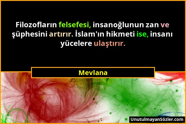Mevlana - Filozofların felsefesi, insanoğlunun zan ve şüphesini artırır. İslam'ın hikmeti ise, insanı yücelere ulaştırır....