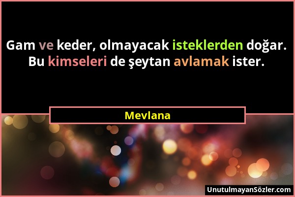 Mevlana - Gam ve keder, olmayacak isteklerden doğar. Bu kimseleri de şeytan avlamak ister....