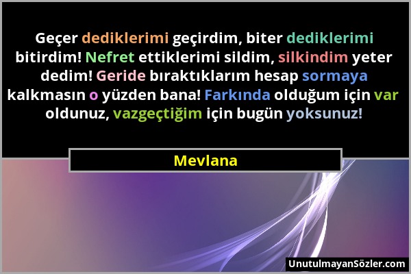 Mevlana - Geçer dediklerimi geçirdim, biter dediklerimi bitirdim! Nefret ettiklerimi sildim, silkindim yeter dedim! Geride bıraktıklarım hesap sormaya...