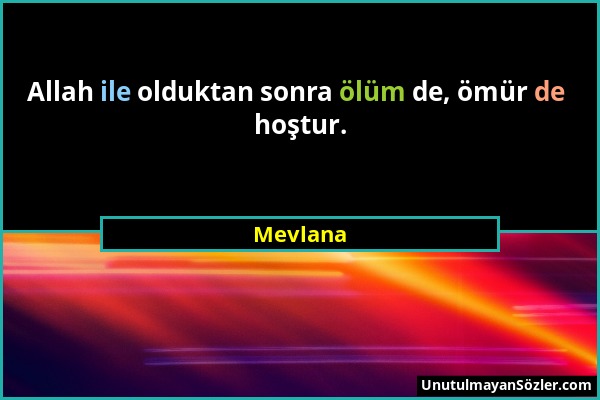 Mevlana - Allah ile olduktan sonra ölüm de, ömür de hoştur....