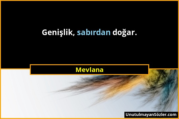 Mevlana - Genişlik, sabırdan doğar....