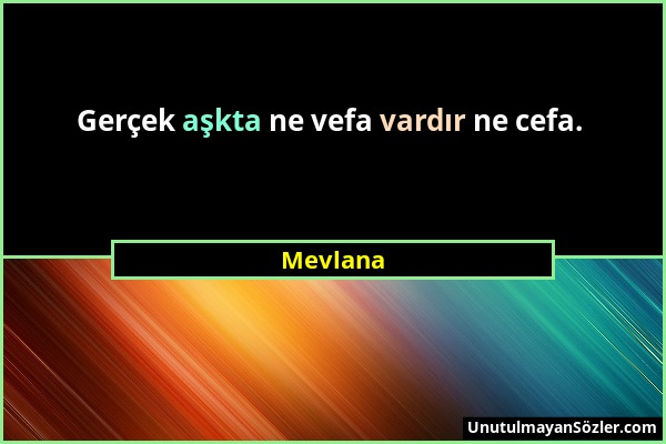 Mevlana - Gerçek aşkta ne vefa vardır ne cefa....
