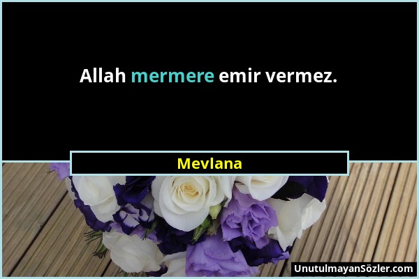 Mevlana - Allah mermere emir vermez....