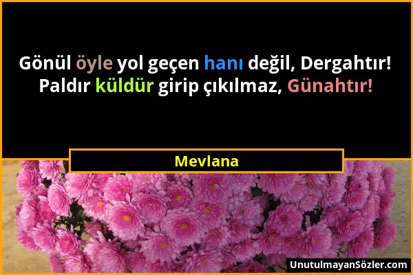 Mevlana - Gönül öyle yol geçen hanı değil, Dergahtır! Paldır küldür girip çıkılmaz, Günahtır!...