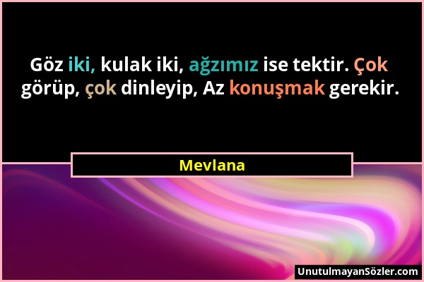 Mevlana - Göz iki, kulak iki, ağzımız ise tektir. Çok görüp, çok dinleyip, Az konuşmak gerekir....