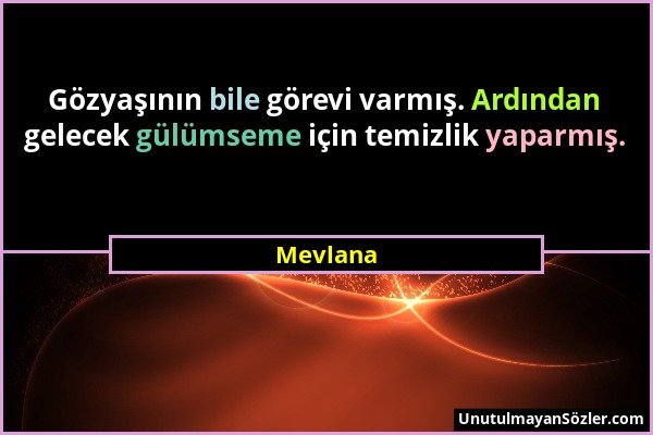Mevlana - Gözyaşının bile görevi varmış. Ardından gelecek gülümseme için temizlik yaparmış....
