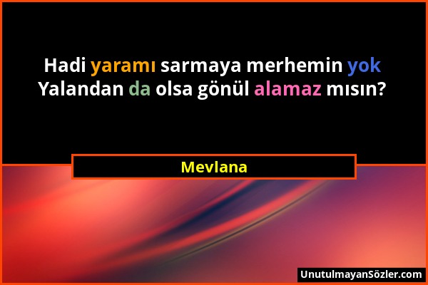 Mevlana - Hadi yaramı sarmaya merhemin yok Yalandan da olsa gönül alamaz mısın?...