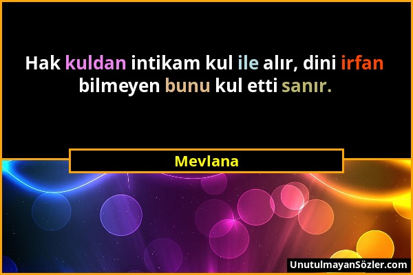 Mevlana - Hak kuldan intikam kul ile alır, dini irfan bilmeyen bunu kul etti sanır....