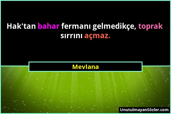Mevlana - Hak'tan bahar fermanı gelmedikçe, toprak sırrını açmaz....