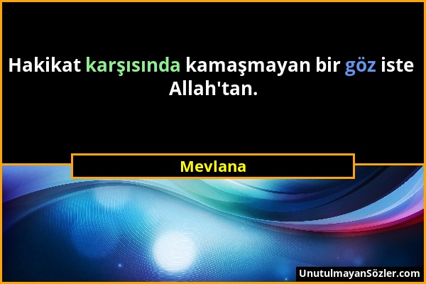 Mevlana - Hakikat karşısında kamaşmayan bir göz iste Allah'tan....