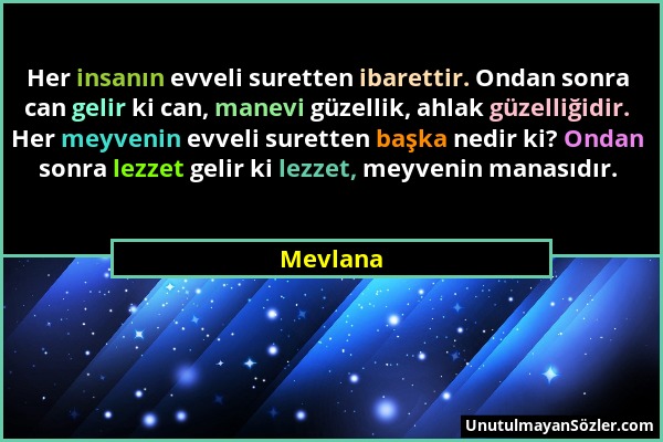 Mevlana - Her insanın evveli suretten ibarettir. Ondan sonra can gelir ki can, manevi güzellik, ahlak güzelliğidir. Her meyvenin evveli suretten başka...