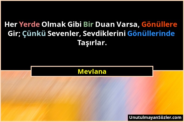 Mevlana - Her Yerde Olmak Gibi Bir Duan Varsa, Gönüllere Gir; Çünkü Sevenler, Sevdiklerini Gönüllerinde Taşırlar....