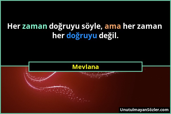 Mevlana - Her zaman doğruyu söyle, ama her zaman her doğruyu değil....