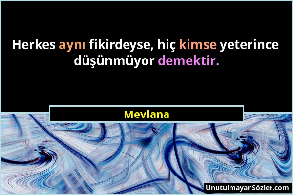 Mevlana - Herkes aynı fikirdeyse, hiç kimse yeterince düşünmüyor demektir....