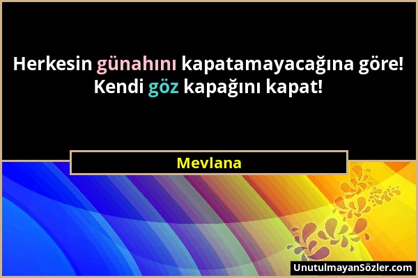 Mevlana - Herkesin günahını kapatamayacağına göre! Kendi göz kapağını kapat!...