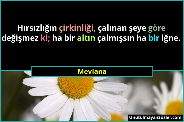 Mevlana - Hırsızlığın çirkinliği, çalınan şeye göre değişmez ki; ha bir altın çalmışsın ha bir iğne....
