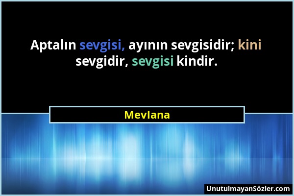 Mevlana - Aptalın sevgisi, ayının sevgisidir; kini sevgidir, sevgisi kindir....