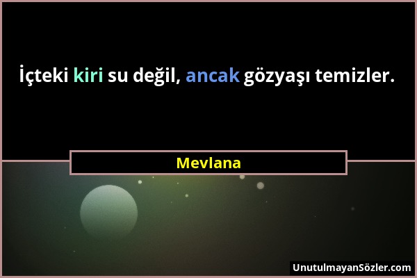 Mevlana - İçteki kiri su değil, ancak gözyaşı temizler....