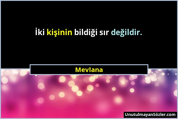 Mevlana - İki kişinin bildiği sır değildir....