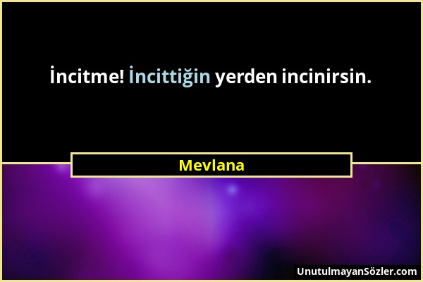 Mevlana - İncitme! İncittiğin yerden incinirsin....