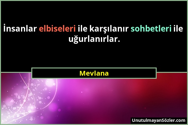 Mevlana - İnsanlar elbiseleri ile karşılanır sohbetleri ile uğurlanırlar....