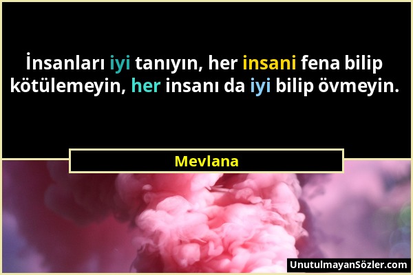 Mevlana - İnsanları iyi tanıyın, her insani fena bilip kötülemeyin, her insanı da iyi bilip övmeyin....
