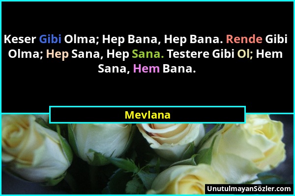 Mevlana - Keser Gibi Olma; Hep Bana, Hep Bana. Rende Gibi Olma; Hep Sana, Hep Sana. Testere Gibi Ol; Hem Sana, Hem Bana....