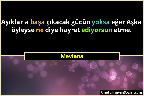 Mevlana - Aşıklarla başa çıkacak gücün yoksa eğer Aşka öyleyse ne diye hayret ediyorsun etme....