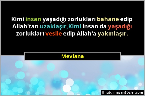 Mevlana - Kimi insan yaşadığı zorlukları bahane edip Allah'tan uzaklaşır,Kimi insan da yaşadığı zorlukları vesile edip Allah'a yakınlaşır....